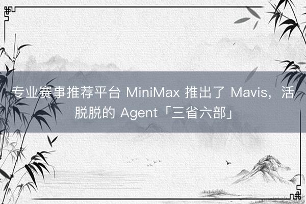 专业赛事推荐平台 MiniMax 推出了 Mavis，活脱脱的 Agent「三省六部」