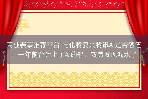 专业赛事推荐平台 马化腾复兴腾讯AI是否落伍：一年前合计上了AI的船，效劳发现漏水了
