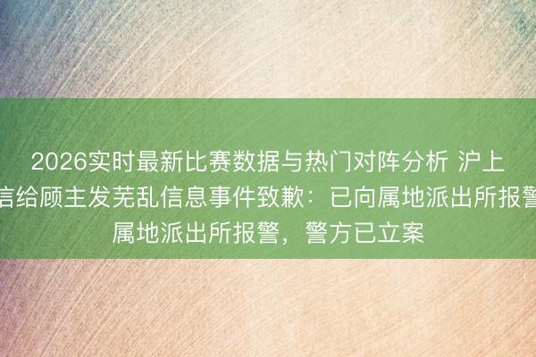 2026实时最新比赛数据与热门对阵分析 沪上大姨就企业微信给顾主发芜乱信息事件致歉:已向属地派出所报警,警方已立案