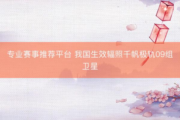 专业赛事推荐平台 我国生效辐照千帆极轨09组卫星