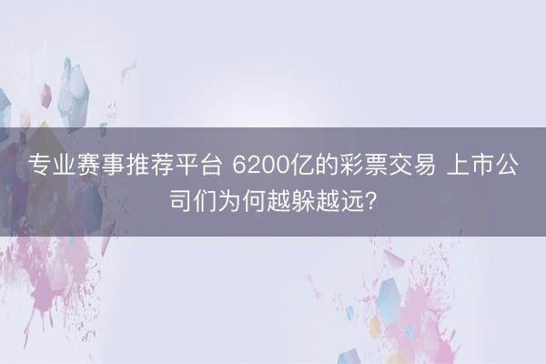 专业赛事推荐平台 6200亿的彩票交易 上市公司们为何越躲越远？