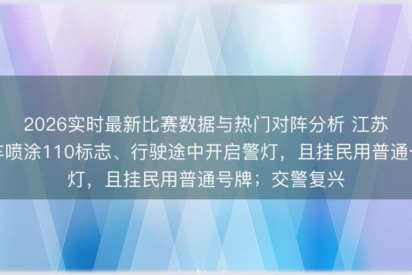 2026实时最新比赛数据与热门对阵分析 江苏江阴一玄色轿车喷涂110标志、行驶途中开启警灯，且挂民用普通号牌；交警复兴