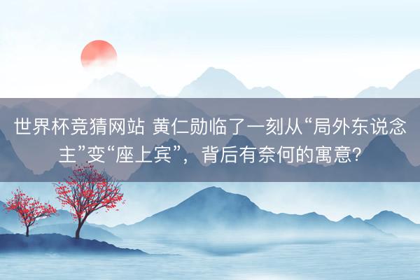 世界杯竞猜网站 黄仁勋临了一刻从“局外东说念主”变“座上宾”，背后有奈何的寓意？