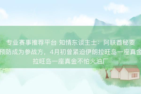 专业赛事推荐平台 知情东谈主士：阿联酋秘要打击伊朗，预防成为参战方，4月初曾紧迫伊朗拉旺岛一座真金不怕火油厂