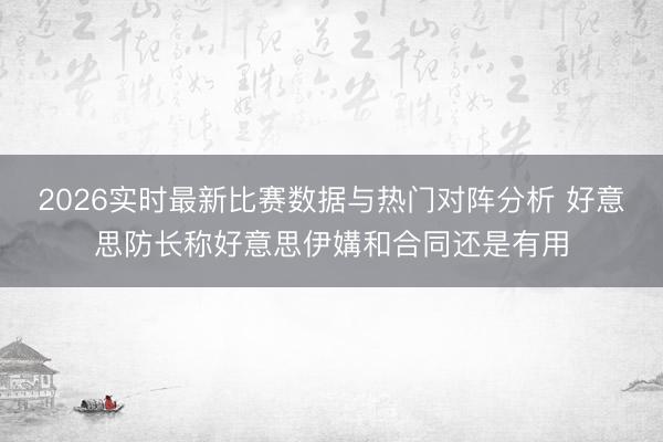 2026实时最新比赛数据与热门对阵分析 好意思防长称好意思伊媾和合同还是有用