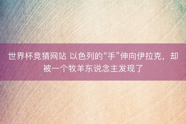 世界杯竞猜网站 以色列的“手”伸向伊拉克，却被一个牧羊东说念主发现了