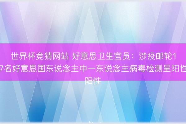 世界杯竞猜网站 好意思卫生官员：涉疫邮轮17名好意思国东说念主中一东说念主病毒检测呈阳性