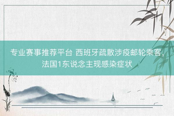 专业赛事推荐平台 西班牙疏散涉疫邮轮乘客，法国1东说念主现感染症状