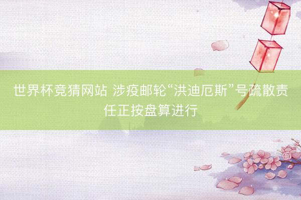 世界杯竞猜网站 涉疫邮轮“洪迪厄斯”号疏散责任正按盘算进行