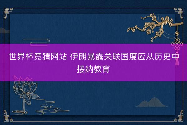 世界杯竞猜网站 伊朗暴露关联国度应从历史中接纳教育