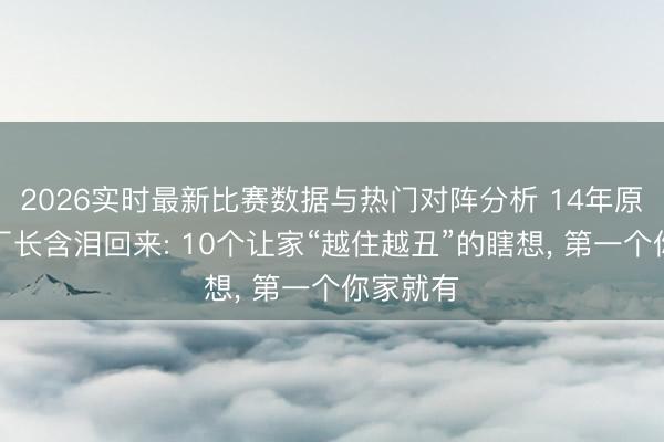 2026实时最新比赛数据与热门对阵分析 14年原木定制厂长含泪回来: 10个让家“越住越丑”的瞎想， 第一个你家就有