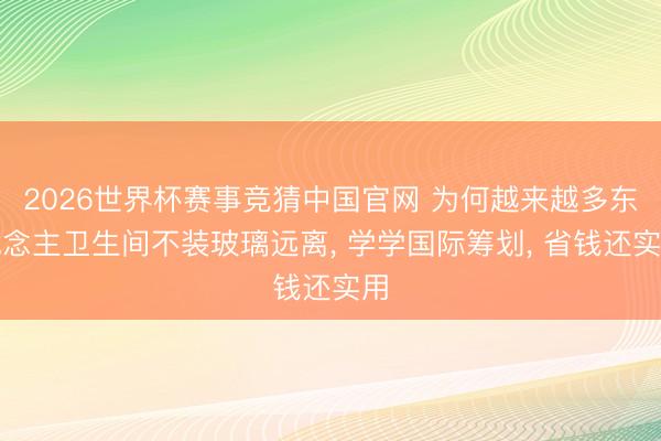 2026世界杯赛事竞猜中国官网 为何越来越多东说念主卫生间不装玻璃远离， 学学国际筹划，<a href=