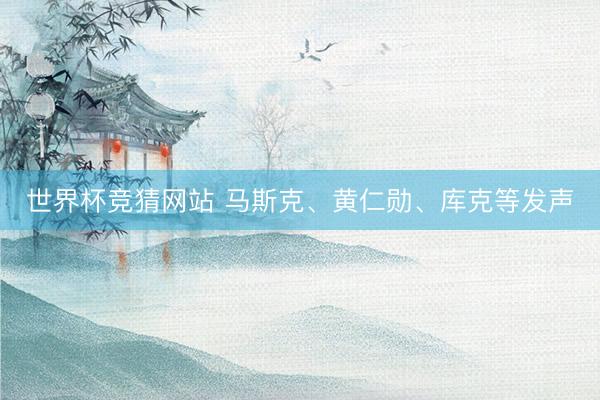 世界杯竞猜网站 马斯克、黄仁勋、库克等发声