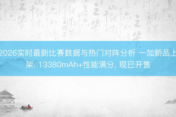 2026实时最新比赛数据与热门对阵分析 一加新品上架: 13380mAh+性能满分， 现已开售