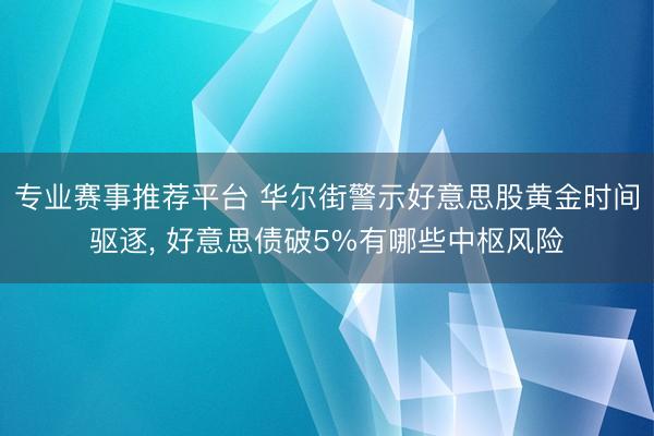 专业赛事推荐平台 华尔街警示好意思股黄金时间驱逐， 好意思债破5%有哪些中枢风险