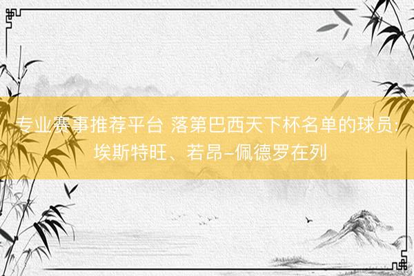 专业赛事推荐平台 落第巴西天下杯名单的球员: 埃斯特旺、若昂-佩德罗在列