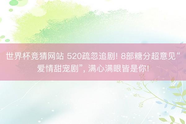 世界杯竞猜网站 520疏忽追剧! 8部糖分超意见“爱情甜宠剧”， 满心满眼皆是你!