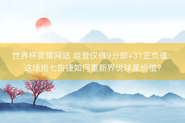 世界杯竞猜网站 哈登仅得9分却+31正负值: 这场抢七告捷如何重新界说球星价值?