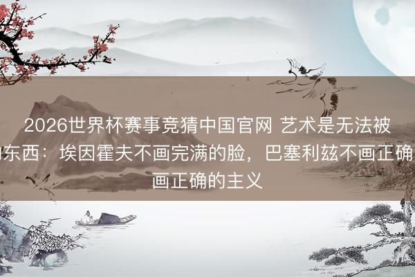 2026世界杯赛事竞猜中国官网 艺术是无法被展示的东西：埃因霍夫不画完满的脸，巴塞利玆不画正确的主义