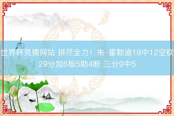 世界杯竞猜网站 拼尽全力！朱·霍勒迪18中12空砍29分加6板5助4断 三分9中5