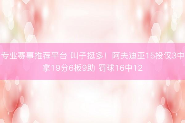专业赛事推荐平台 叫子挺多！阿夫迪亚15投仅3中拿19分6板9助 罚球16中12