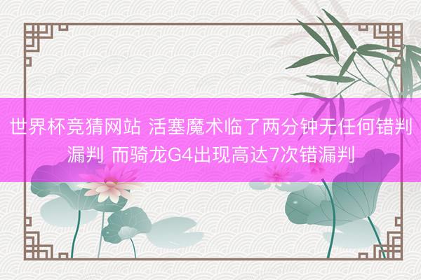 世界杯竞猜网站 活塞魔术临了两分钟无任何错判漏判 而骑龙G4出现高达7次错漏判