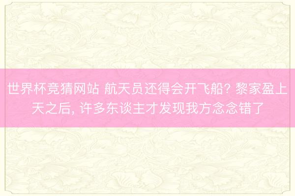 世界杯竞猜网站 航天员还得会开飞船? 黎家盈上天之后， 许多东谈主才发现我方念念错了