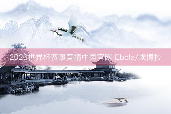 2026世界杯赛事竞猜中国官网 Ebola/埃博拉