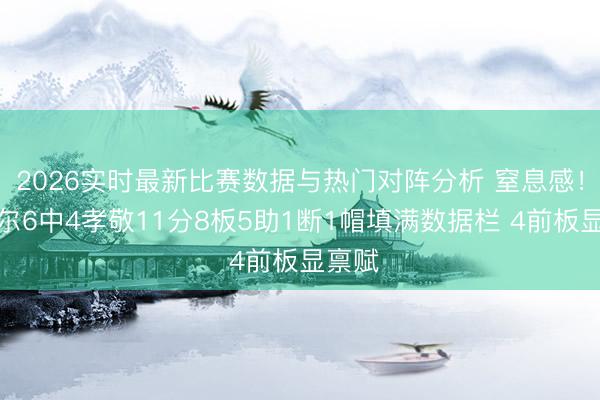 2026实时最新比赛数据与热门对阵分析 窒息感!奥萨尔6中4孝敬11分8板5助1断1帽填满数据栏 4前板显禀赋