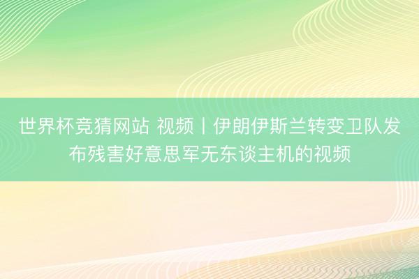 世界杯竞猜网站 视频丨伊朗伊斯兰转变卫队发布残害好意思军无东谈主机的视频