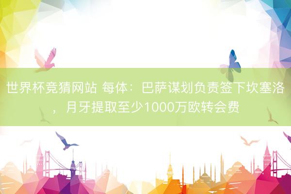 世界杯竞猜网站 每体：巴萨谋划负责签下坎塞洛，月牙提取至少1000万欧转会费