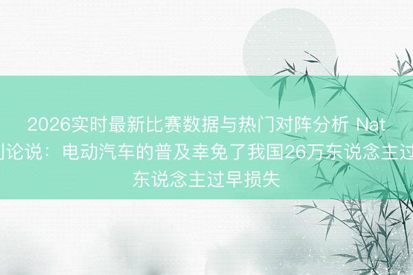 2026实时最新比赛数据与热门对阵分析 Nature谈判论说：电动汽车的普及幸免了我国26万东说念主过早损失