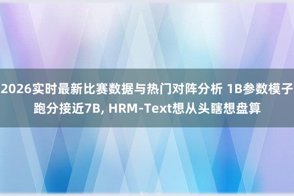 2026实时最新比赛数据与热门对阵分析 1B参数模子跑分接近7B， HRM-Text想从头瞎想盘算